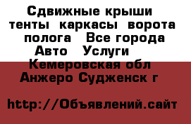 Сдвижные крыши, тенты, каркасы, ворота, полога - Все города Авто » Услуги   . Кемеровская обл.,Анжеро-Судженск г.